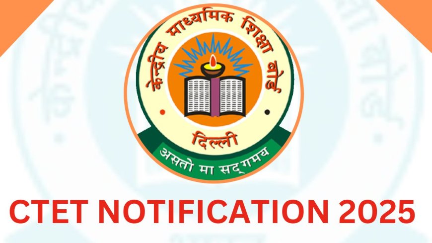 CTET Notification 2025 : सीटीईटी परीक्षा का नोटिफिकेशन इस दिन होगा जारी, इस बार परिवर्तन के साथ होगी परीक्षा