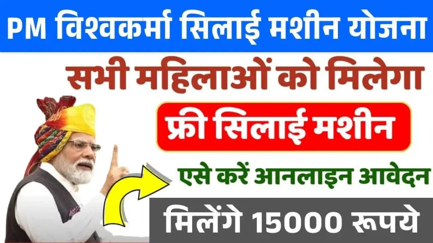 PM Vishwakarma Silai Machine Yojana 2025 : सभी महिलाओं को मिलेगी फ्री सिलाई मशीन और ₹15,000 की आर्थिक मदद